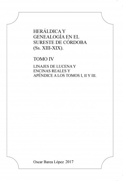 Heráldica y Genealogía en el Sureste de Córdoba (Ss. XIII-XIX). Tomo IV. Linajes de Lucena y Encinas Reales y apéndice a los Tomos I, II y III.
