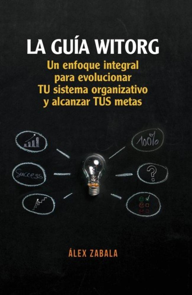 La guía witorg. un enfoque integral para evolucionar tu sistema organizativo y alcanzar tus metas