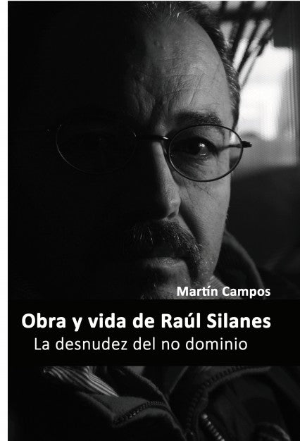 La desnudez del no dominio  Obra y vida de Raúl Silanes