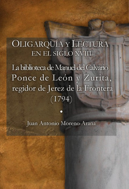 OLIGARQUÍA Y LECTURA  EN EL SIGLO XVIII La biblioteca de Manuel del Calvario Ponce de León y Zurita,  regidor de Jerez de la Frontera (1794)