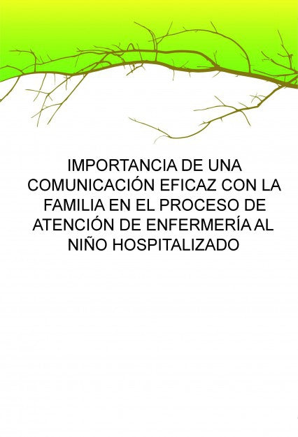 IMPORTANCIA DE UNA COMUNICACIÓN EFICAZ CON LA FAMILIA EN EL PROCESO DE ATENCIÓN DE ENFERMERÍA AL NIÑO HOSPITALIZADO