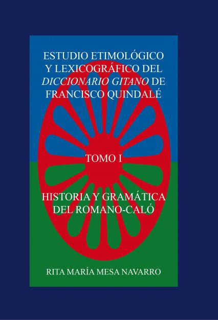 ESTUDIO ETIMOLÓGICO Y LEXICOGRÁFICO DEL DICCIONARIO GITANO DE FRANCISCO QUINDALÉ. HISTORIA Y GRAMÁTICA DEL ROMANÓ-CALÓ (TOMO I)