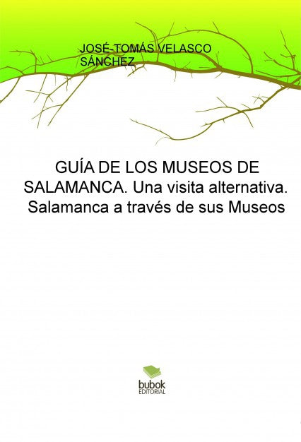 GUÍA DE LOS MUSEOS DE SALAMANCA. Una visita alternativa. Salamanca a través de sus Museos
