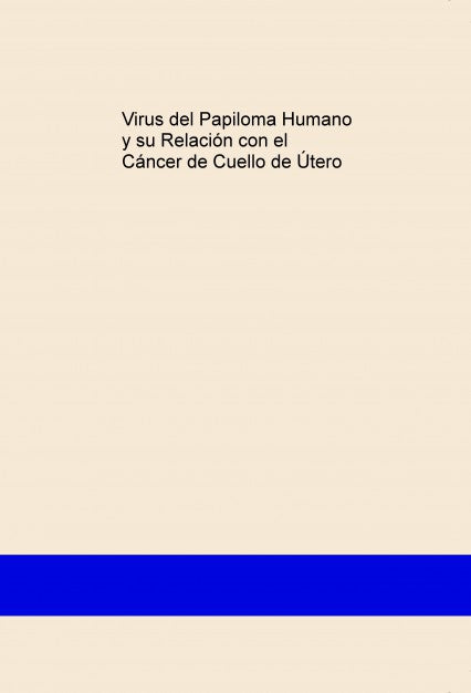 Virus del Papiloma Humano y su Relación con el Cáncer de Cuello de Útero