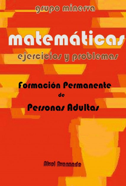 Matemáticas. Formación Permanente de Personas Adultas. EJERCICIOS Y PROBLEMAS de Nivel Avanzado
